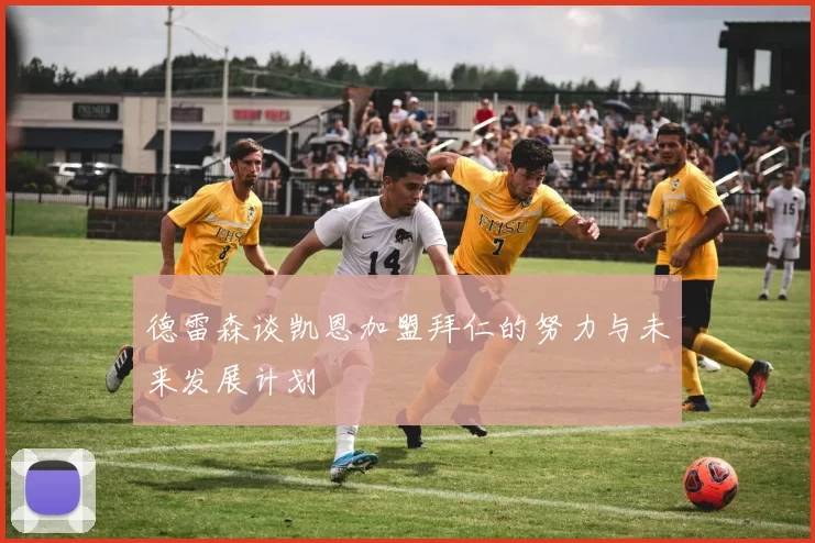 德雷森谈凯恩加盟拜仁的努力与未来发展计划
