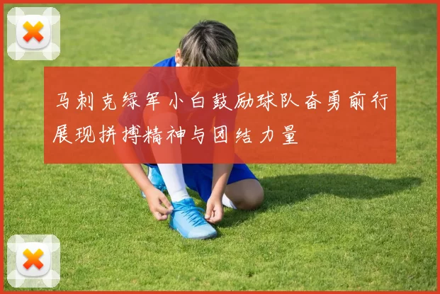 马刺克绿军小白鼓励球队奋勇前行展现拼搏精神与团结力量