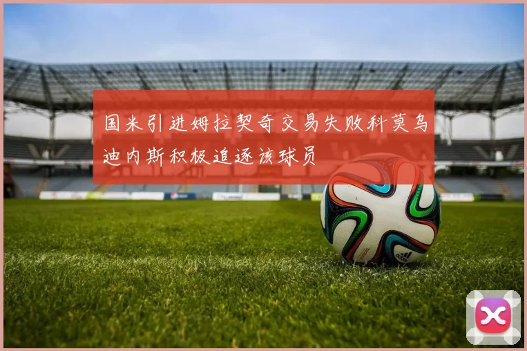 国米引进姆拉契奇交易失败科莫乌迪内斯积极追逐该球员