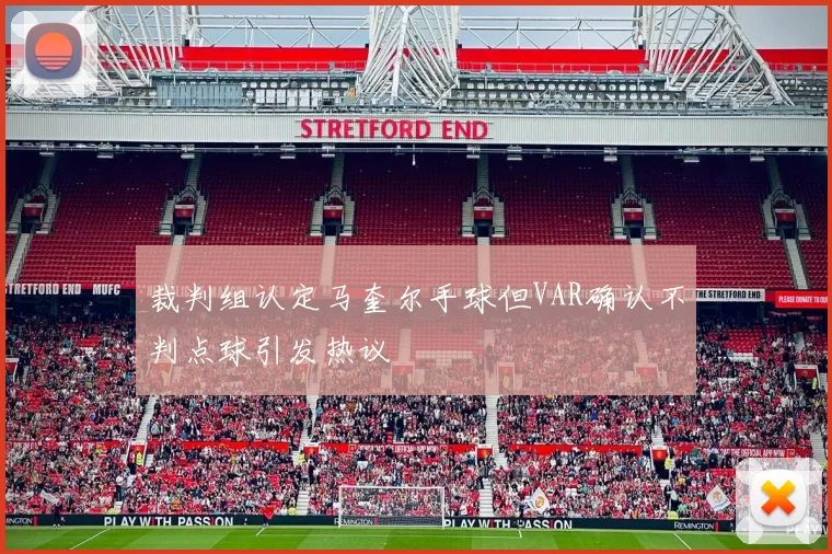 裁判组认定马奎尔手球但VAR确认不判点球引发热议