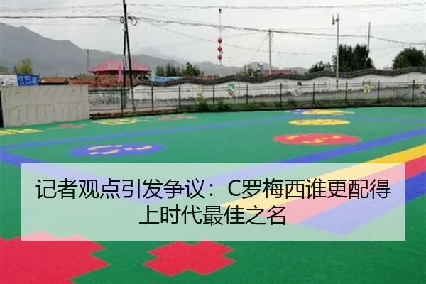 记者观点引发争议：C罗梅西谁更配得上时代最佳之名
